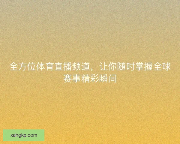 全方位体育直播频道，让你随时掌握全球赛事精彩瞬间