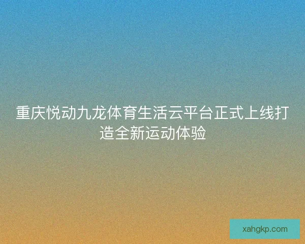 重庆悦动九龙体育生活云平台正式上线打造全新运动体验