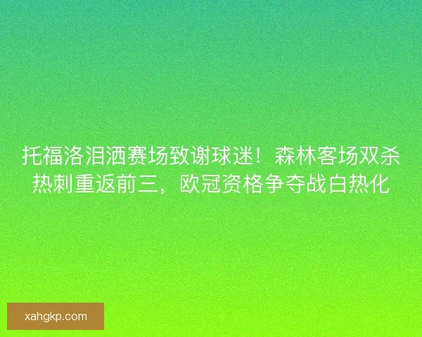 托福洛泪洒赛场致谢球迷！森林客场双杀热刺重返前三，欧冠资格争夺战白热化